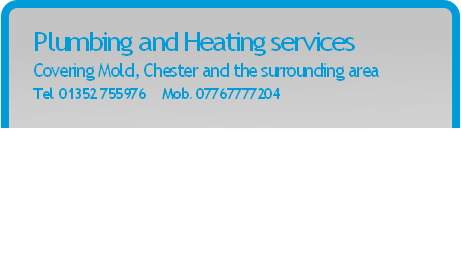 Plumbing and Heating services
Covering Mold, Chester and the surrounding area
Tel. 01352 755976     Mob. 07767777204