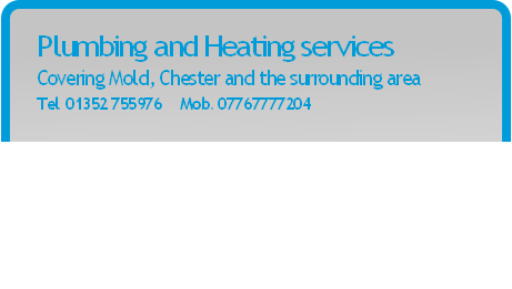Plumbing and Heating services
Covering Mold, Chester and the surrounding area
Tel. 01352 755976 Mob. 07767777204